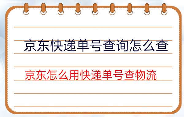 京东快递单号查询怎么查 京东怎么用快递单号查物流？